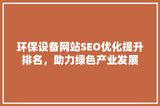 环保设备网站SEO优化提升排名，助力绿色产业发展