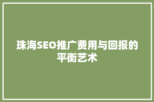 珠海SEO推广费用与回报的平衡艺术
