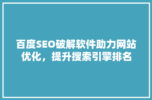 百度SEO破解软件助力网站优化，提升搜索引擎排名