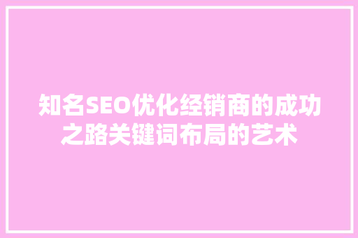 知名SEO优化经销商的成功之路关键词布局的艺术