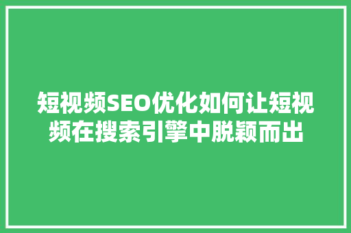 短视频SEO优化如何让短视频在搜索引擎中脱颖而出