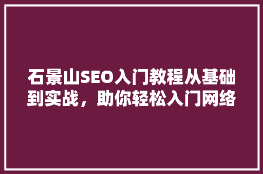 石景山SEO入门教程从基础到实战，助你轻松入门网络营销
