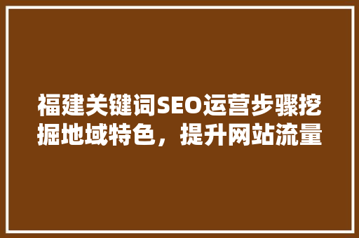 福建关键词SEO运营步骤挖掘地域特色，提升网站流量