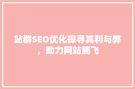 站群SEO优化探寻其利与弊，助力网站腾飞