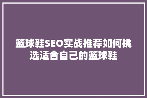篮球鞋SEO实战推荐如何挑选适合自己的篮球鞋