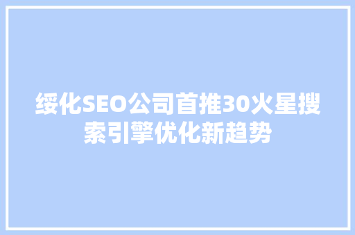 绥化SEO公司首推30火星搜索引擎优化新趋势