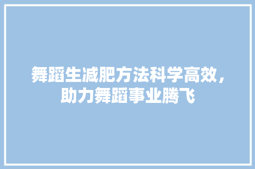 舞蹈生减肥方法科学高效，助力舞蹈事业腾飞
