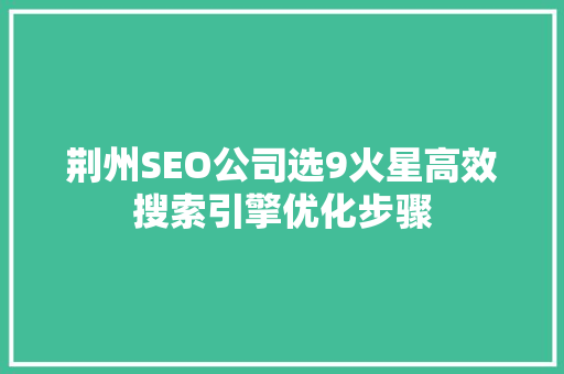 荆州SEO公司选9火星高效搜索引擎优化步骤