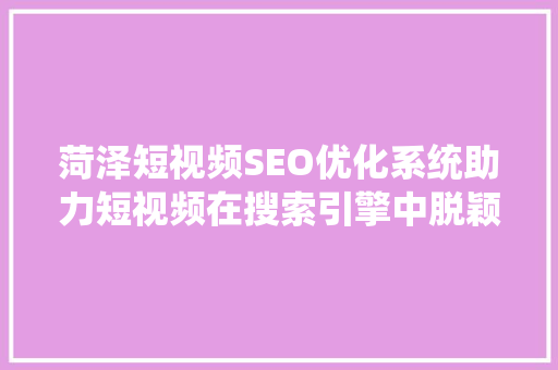 菏泽短视频SEO优化系统助力短视频在搜索引擎中脱颖而出