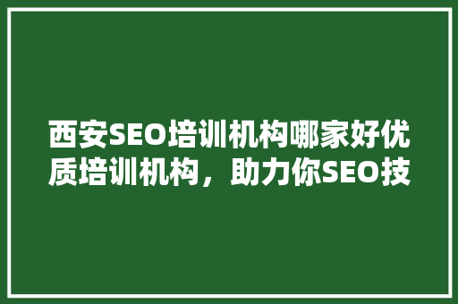 西安SEO培训机构哪家好优质培训机构，助力你SEO技能提升