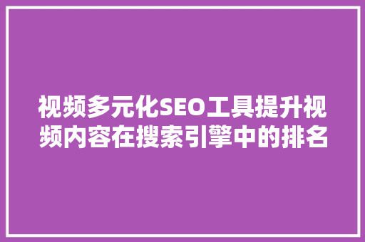 视频多元化SEO工具提升视频内容在搜索引擎中的排名之路