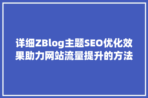 详细ZBlog主题SEO优化效果助力网站流量提升的方法