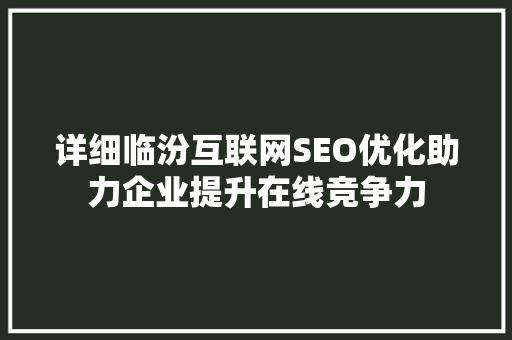 详细临汾互联网SEO优化助力企业提升在线竞争力