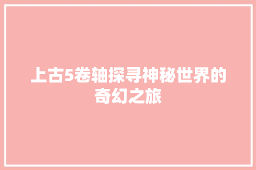 上古5卷轴探寻神秘世界的奇幻之旅