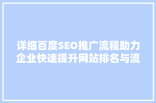 详细百度SEO推广流程助力企业快速提升网站排名与流量