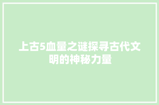 上古5血量之谜探寻古代文明的神秘力量  第1张