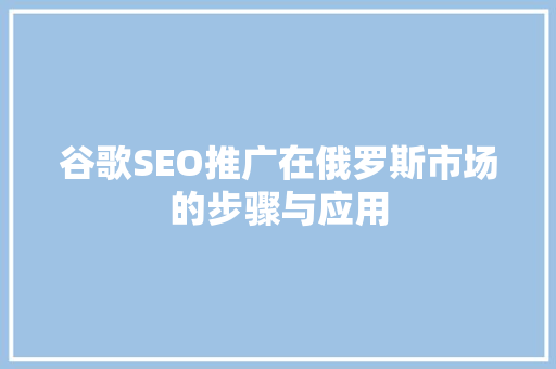 谷歌SEO推广在俄罗斯市场的步骤与应用