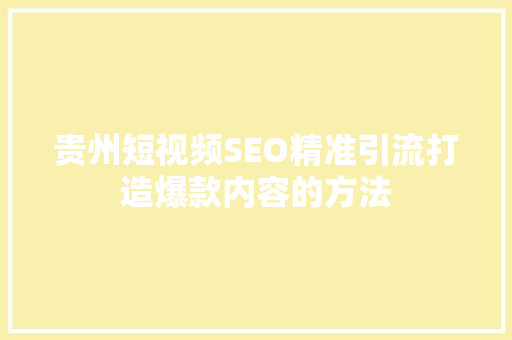 贵州短视频SEO精准引流打造爆款内容的方法