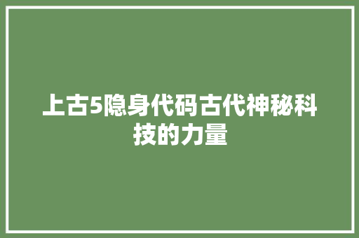 上古5隐身代码古代神秘科技的力量