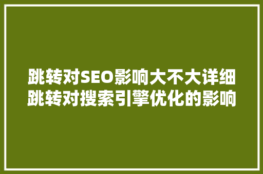 跳转对SEO影响大不大详细跳转对搜索引擎优化的影响