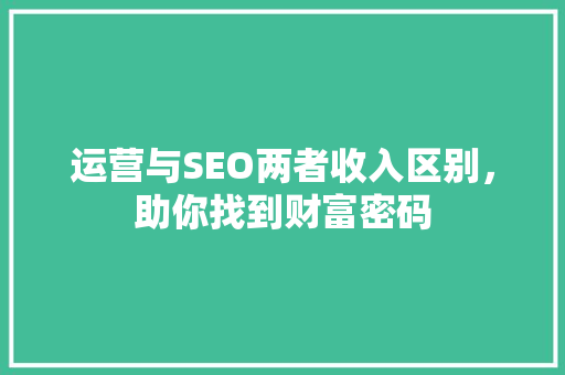 运营与SEO两者收入区别，助你找到财富密码