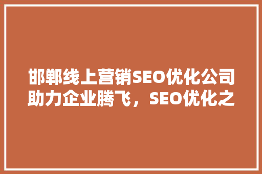 邯郸线上营销SEO优化公司助力企业腾飞，SEO优化之路