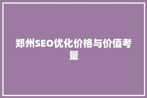 郑州SEO优化价格与价值考量