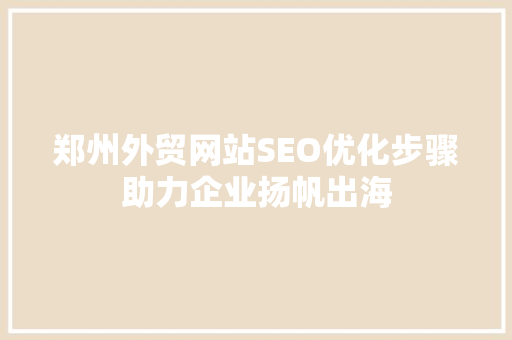 郑州外贸网站SEO优化步骤助力企业扬帆出海