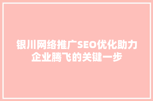 银川网络推广SEO优化助力企业腾飞的关键一步