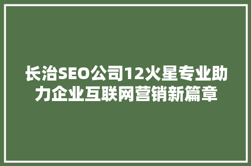 长治SEO公司12火星专业助力企业互联网营销新篇章