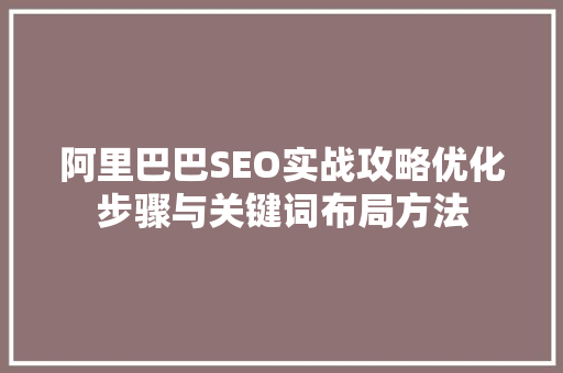阿里巴巴SEO实战攻略优化步骤与关键词布局方法