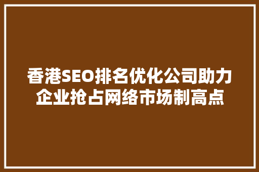 香港SEO排名优化公司助力企业抢占网络市场制高点