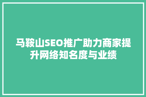 马鞍山SEO推广助力商家提升网络知名度与业绩