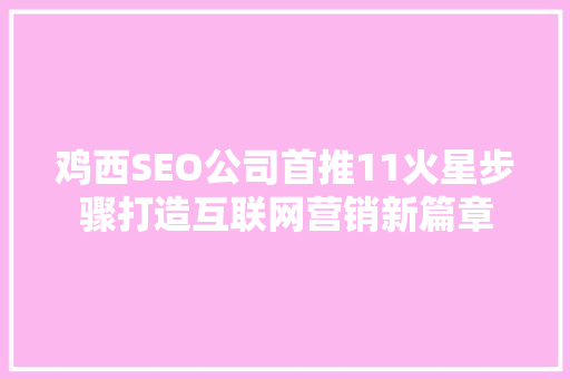 鸡西SEO公司首推11火星步骤打造互联网营销新篇章
