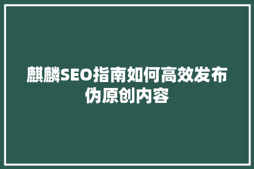 麒麟SEO指南如何高效发布伪原创内容