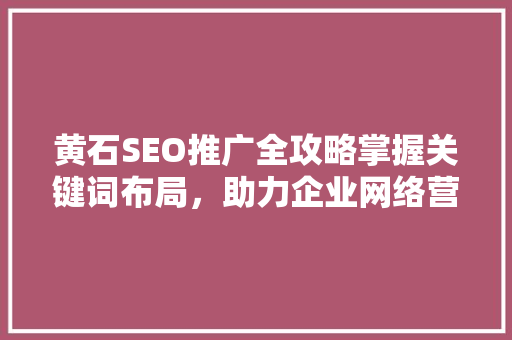 黄石SEO推广全攻略掌握关键词布局，助力企业网络营销  第1张