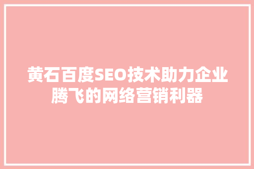 黄石百度SEO技术助力企业腾飞的网络营销利器