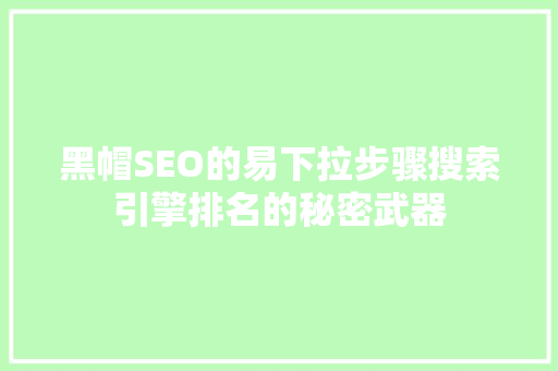 黑帽SEO的易下拉步骤搜索引擎排名的秘密武器