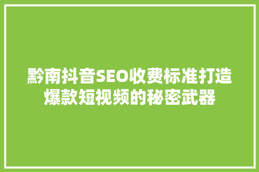 黔南抖音SEO收费标准打造爆款短视频的秘密武器
