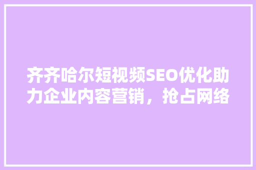齐齐哈尔短视频SEO优化助力企业内容营销，抢占网络流量高地