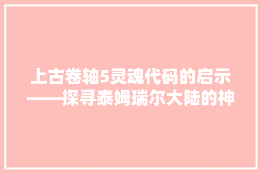 上古卷轴5灵魂代码的启示——探寻泰姆瑞尔大陆的神秘力量