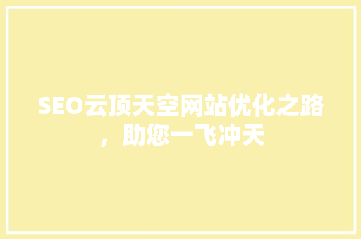 SEO云顶天空网站优化之路，助您一飞冲天