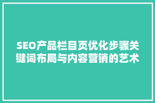 SEO产品栏目页优化步骤关键词布局与内容营销的艺术