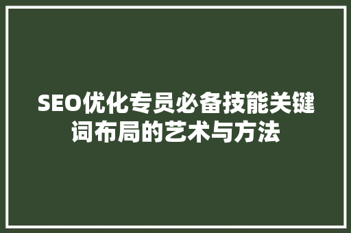 SEO优化专员必备技能关键词布局的艺术与方法