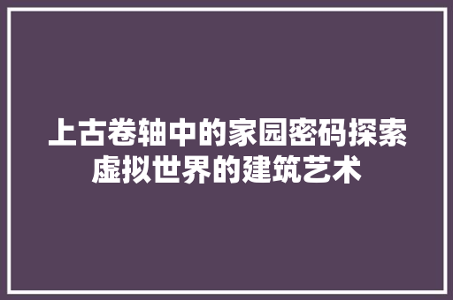上古卷轴中的家园密码探索虚拟世界的建筑艺术