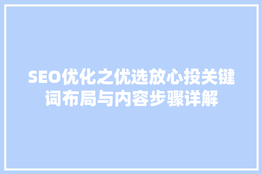 SEO优化之优选放心投关键词布局与内容步骤详解