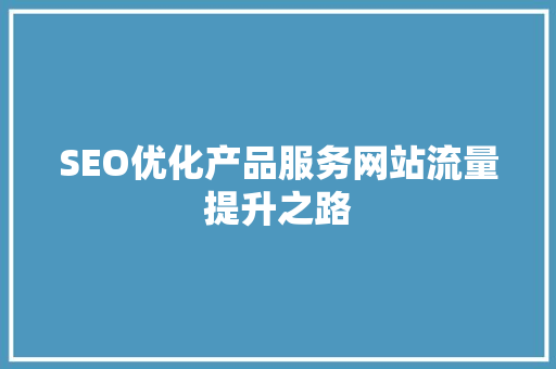 SEO优化产品服务网站流量提升之路