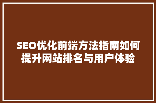 SEO优化前端方法指南如何提升网站排名与用户体验