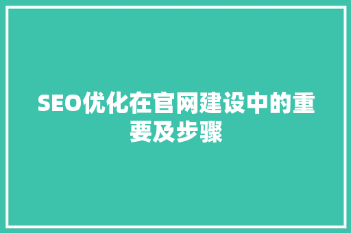 SEO优化在官网建设中的重要及步骤
