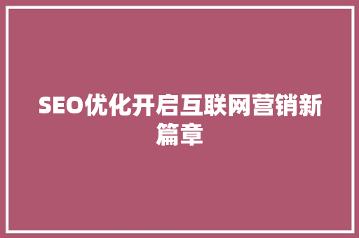 SEO优化开启互联网营销新篇章